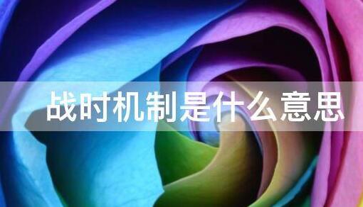戰(zhàn)時(shí)機(jī)制是什么意思(戰(zhàn)時(shí)機(jī)制的意思)